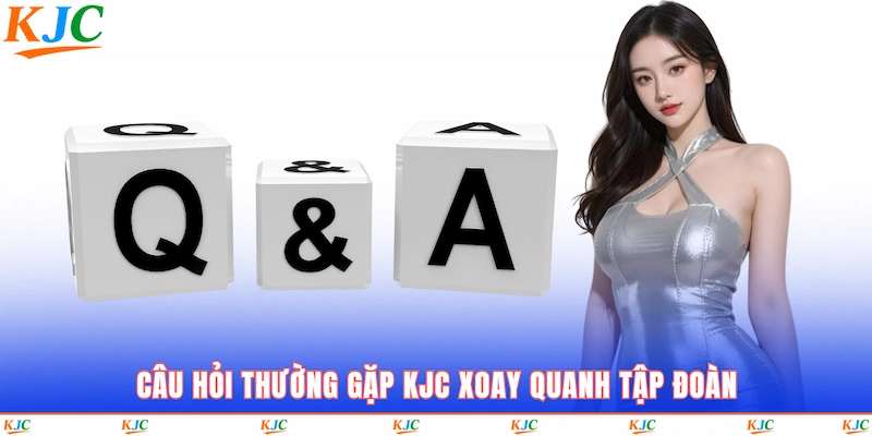 Câu hỏi thường gặp KJC xoay quanh tập đoàn