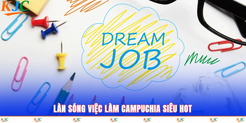 Làn sóng việc làm Campuchia siêu hot